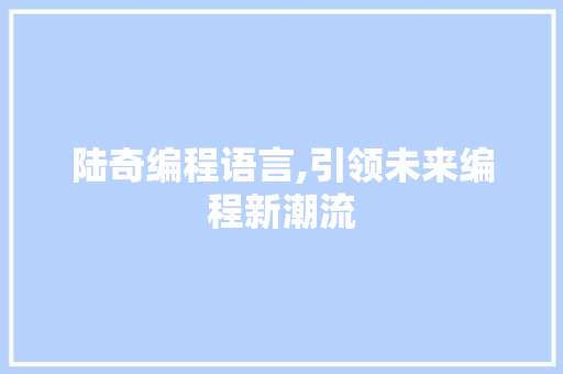 陆奇编程语言,引领未来编程新潮流