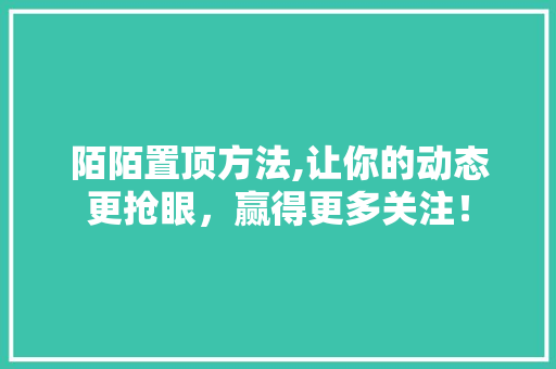 陌陌置顶方法,让你的动态更抢眼，赢得更多关注！