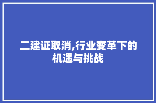 二建证取消,行业变革下的机遇与挑战 二建证取消,行业变革下的机遇与挑战 SEO教程