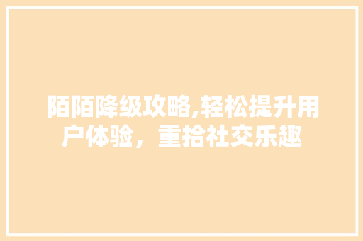 陌陌降级攻略,轻松提升用户体验，重拾社交乐趣 WordPress教程