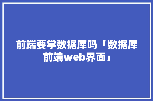 前端要学数据库吗「数据库前端web界面」 前端要学数据库吗「数据库前端web界面」 SEO教程