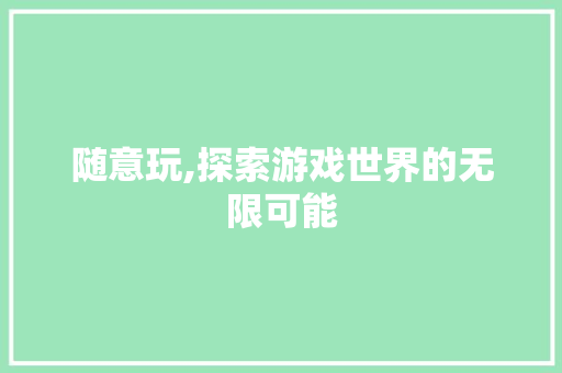 随意玩,探索游戏世界的无限可能