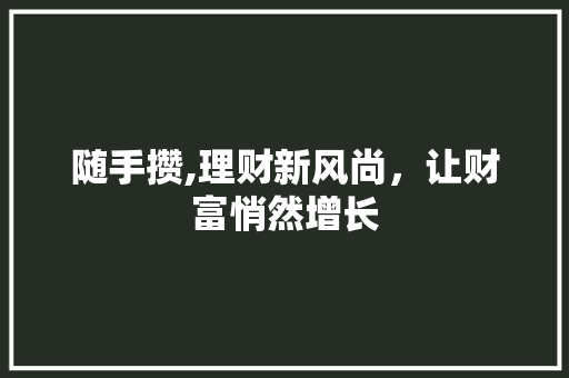 随手攒,理财新风尚，让财富悄然增长