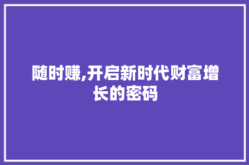 随时赚,开启新时代财富增长的密码