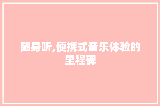 随身听,便携式音乐体验的里程碑