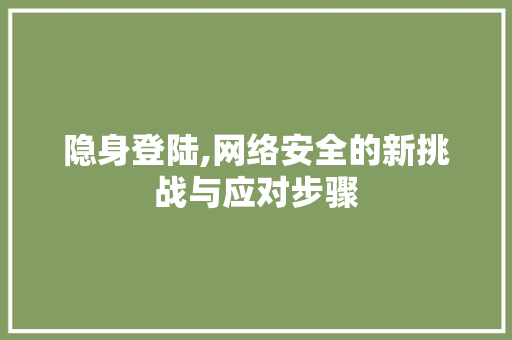 隐身登陆,网络安全的新挑战与应对步骤 友链在线