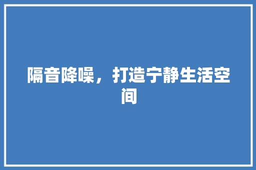 隔音降噪，打造宁静生活空间 友链在线