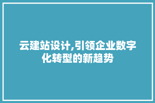 云建站设计,引领企业数字化转型的新趋势