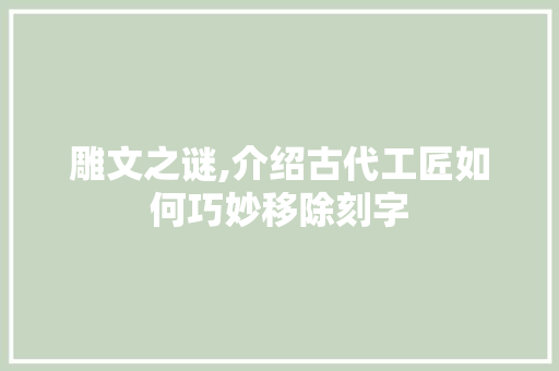 雕文之谜,介绍古代工匠如何巧妙移除刻字