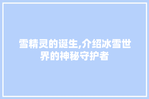 雪精灵的诞生,介绍冰雪世界的神秘守护者