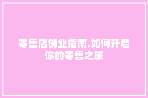 零售店创业指南,如何开启你的零售之旅