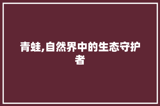 青蛙,自然界中的生态守护者