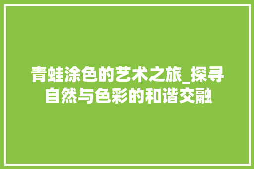 青蛙涂色的艺术之旅_探寻自然与色彩的和谐交融