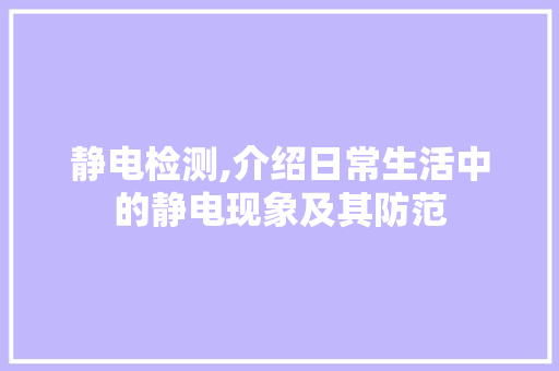 静电检测,介绍日常生活中的静电现象及其防范 建站教程