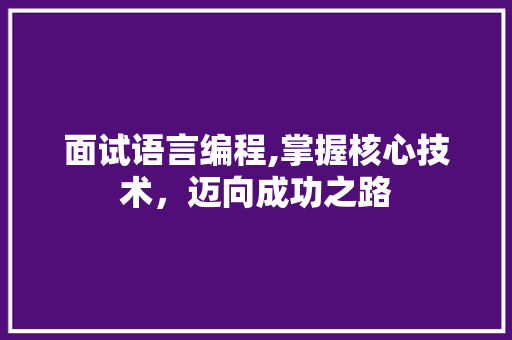 面试语言编程,掌握核心技术，迈向成功之路
