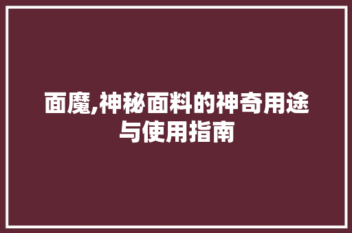 面魔,神秘面料的神奇用途与使用指南