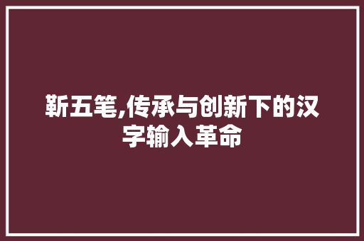 靳五笔,传承与创新下的汉字输入革命