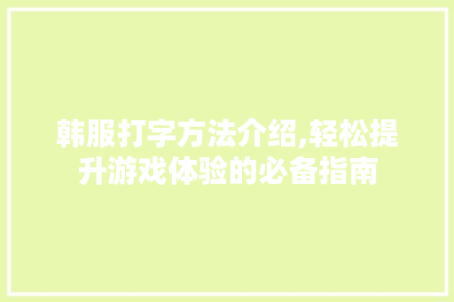 韩服打字方法介绍,轻松提升游戏体验的必备指南
