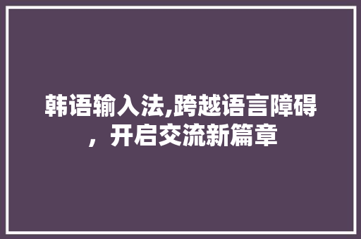 韩语输入法,跨越语言障碍，开启交流新篇章