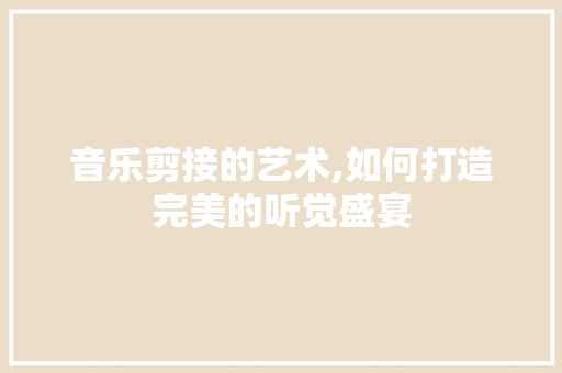音乐剪接的艺术,如何打造完美的听觉盛宴