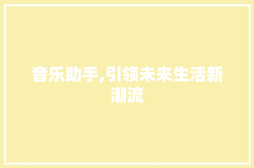 音乐助手,引领未来生活新潮流