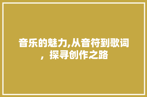 音乐的魅力,从音符到歌词，探寻创作之路 Web前端