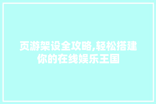 页游架设全攻略,轻松搭建你的在线娱乐王国 友链在线