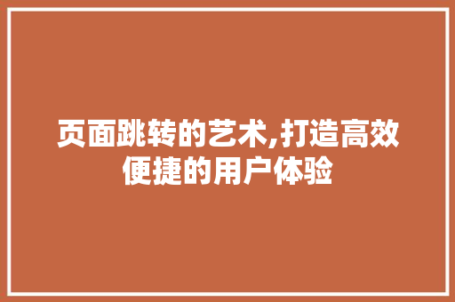 页面跳转的艺术,打造高效便捷的用户体验