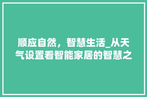 顺应自然，智慧生活_从天气设置看智能家居的智慧之路