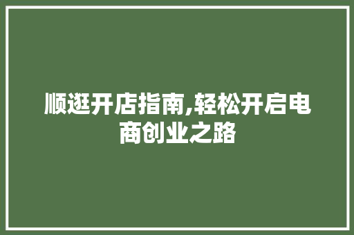 顺逛开店指南,轻松开启电商创业之路