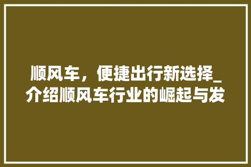 顺风车，便捷出行新选择_介绍顺风车行业的崛起与发展