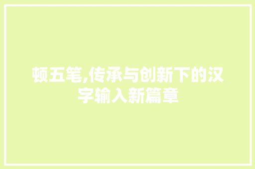 顿五笔,传承与创新下的汉字输入新篇章
