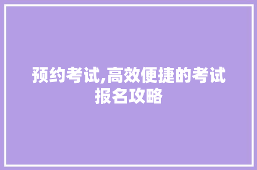 预约考试,高效便捷的考试报名攻略