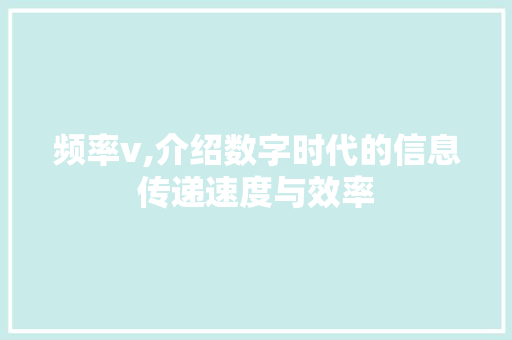 频率v,介绍数字时代的信息传递速度与效率