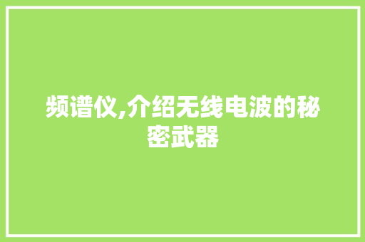 频谱仪,介绍无线电波的秘密武器