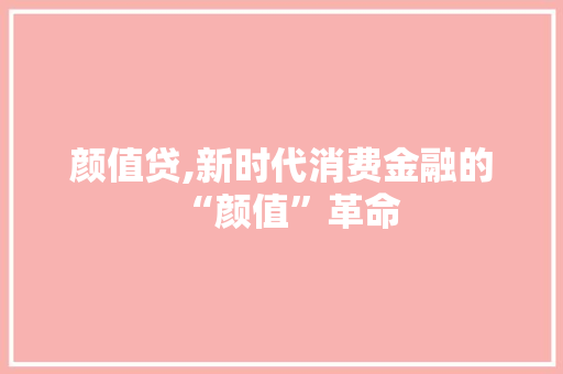 颜值贷,新时代消费金融的“颜值”革命