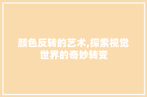 颜色反转的艺术,探索视觉世界的奇妙转变