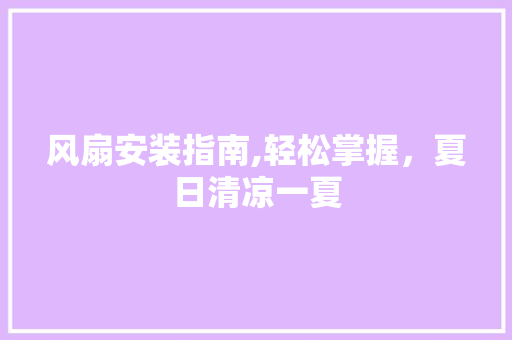 风扇安装指南,轻松掌握，夏日清凉一夏