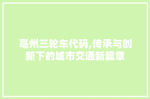 亳州三轮车代码,传承与创新下的城市交通新篇章