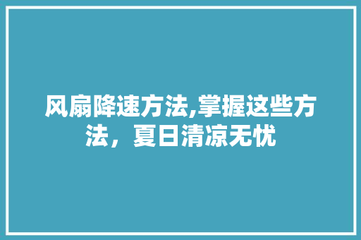 风扇降速方法,掌握这些方法，夏日清凉无忧