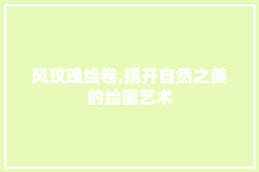 风玫瑰绘卷,揭开自然之美的绘画艺术