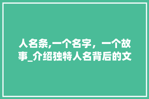 人名条,一个名字，一个故事_介绍独特人名背后的文化内涵