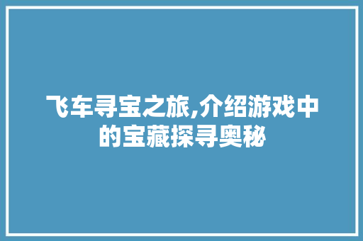 飞车寻宝之旅,介绍游戏中的宝藏探寻奥秘
