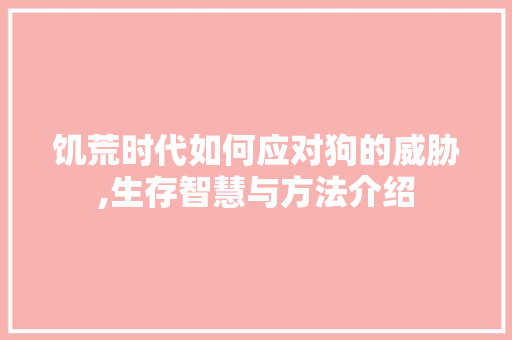 饥荒时代如何应对狗的威胁,生存智慧与方法介绍