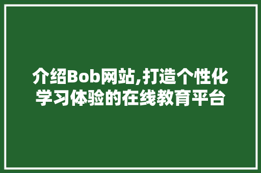 介绍Bob网站,打造个性化学习体验的在线教育平台 介绍Bob网站,打造个性化学习体验的在线教育平台 SEO教程