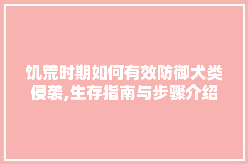 饥荒时期如何有效防御犬类侵袭,生存指南与步骤介绍