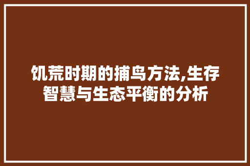 饥荒时期的捕鸟方法,生存智慧与生态平衡的分析