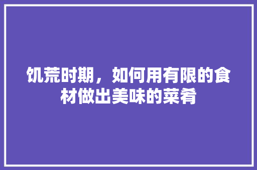 饥荒时期，如何用有限的食材做出美味的菜肴 服务器/数据库