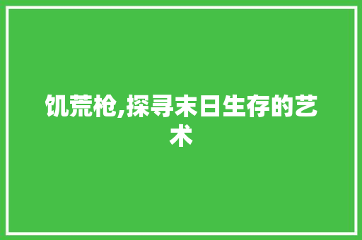饥荒枪,探寻末日生存的艺术