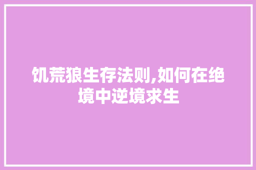 饥荒狼生存法则,如何在绝境中逆境求生